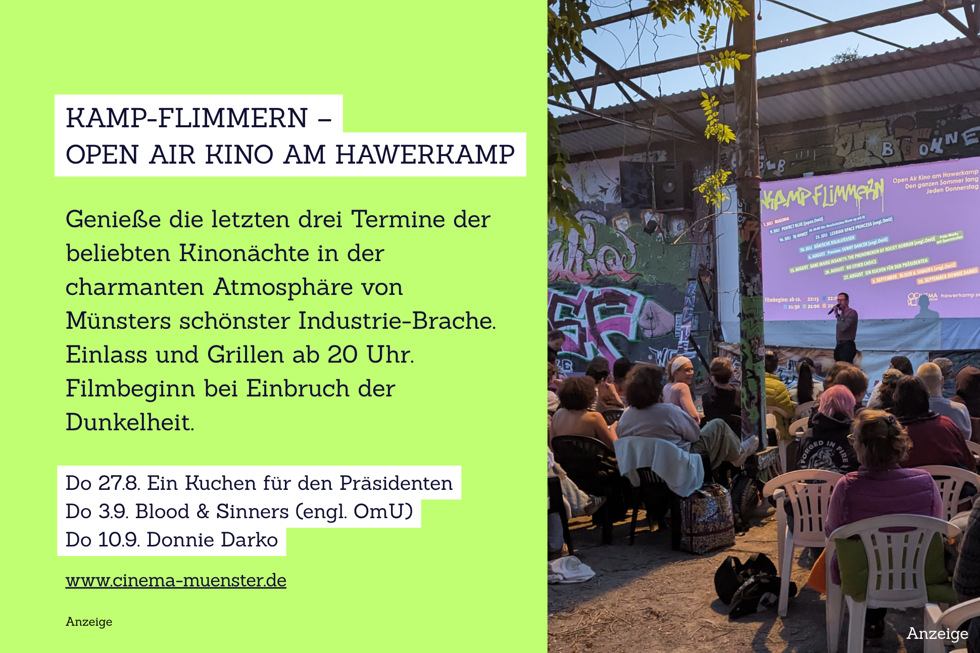 Auf der Grafik ist ein Foto vom Kamp-Flimmern zu sehen und folgender Text zu lesen: Kamp-Flimmern – Open Air Kino am Hawerkamp Genieße die letzten drei Termine der beliebten Kinonächte in der charmanten Atmosphäre von Münsters schönster Industrie-Brache. Einlass und Grillen ab 20:00 Uhr. Filmbeginn bei Einbruch der Dunkelheit. Do 27.8. 20:00 Ein Kuchen für den Präsidenten Do 3.9. 20:00 Blood & Sinners (engl. OmU) Do 10.9. 20:00 Donnie Darko www.cinema-muenster.de